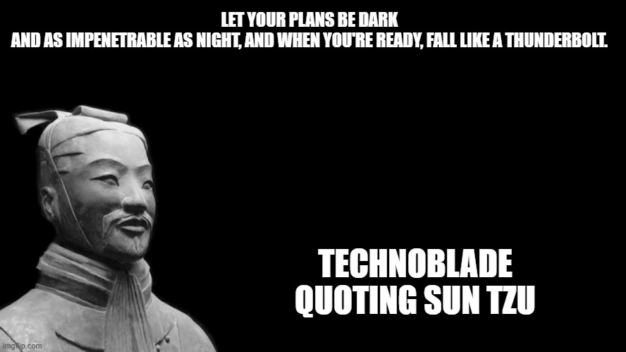 Long Live Technoblade | LET YOUR PLANS BE DARK AND AS IMPENETRABLE AS NIGHT, AND WHEN YOU'RE READY, FALL LIKE A THUNDERBOLT. TECHNOBLADE QUOTING SUN TZU | image tagged in sun tzu | made w/ Imgflip meme maker