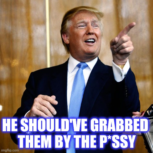 Donal Trump Birthday | HE SHOULD'VE GRABBED 
THEM BY THE P*SSY | image tagged in donal trump birthday | made w/ Imgflip meme maker
