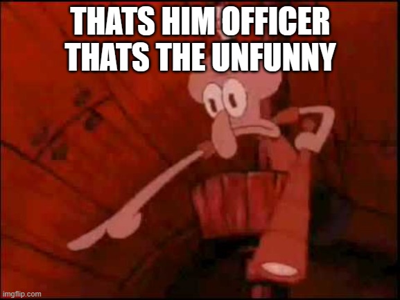 THATS HIM OFFICER | THATS HIM OFFICER THATS THE UNFUNNY | image tagged in squidward pointing,memes,random tag i decided to put | made w/ Imgflip meme maker