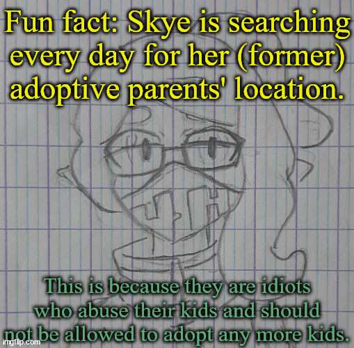 I said former because she got kicked out for... reasons. | Fun fact: Skye is searching every day for her (former) adoptive parents' location. This is because they are idiots who abuse their kids and should not be allowed to adopt any more kids. | image tagged in skye | made w/ Imgflip meme maker