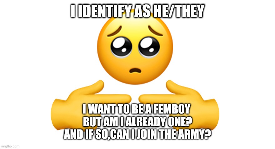 Shy emoji | I IDENTIFY AS HE/THEY; I WANT TO BE A FEMBOY 
BUT AM I ALREADY ONE?
AND IF SO,CAN I JOIN THE ARMY? | image tagged in shy emoji | made w/ Imgflip meme maker