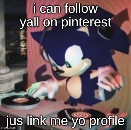 yuh | i can follow yall on pinterest; jus link me yo profile | image tagged in sonic dj | made w/ Imgflip meme maker