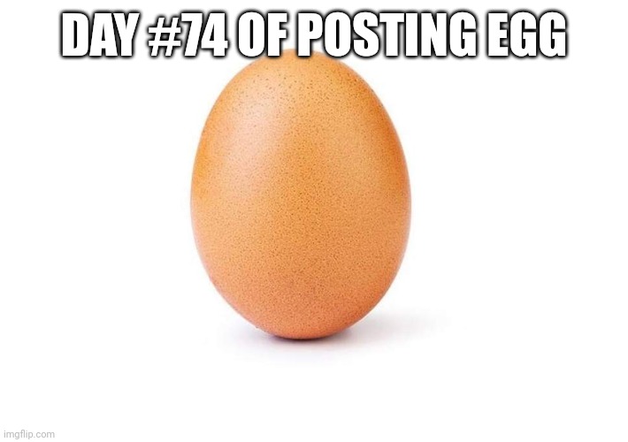 EGG | DAY #74 OF POSTING EGG | image tagged in eggbert,eggs,egg | made w/ Imgflip meme maker