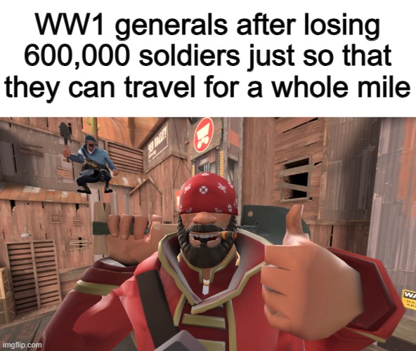 Bro- ._. | WW1 generals after losing 600,000 soldiers just so that they can travel for a whole mile | made w/ Imgflip meme maker