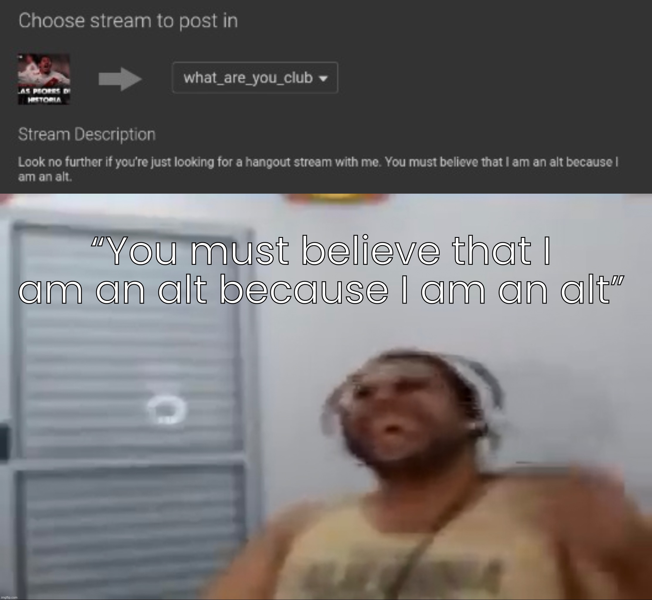 “You must believe that I am an alt because I am an alt” | made w/ Imgflip meme maker
