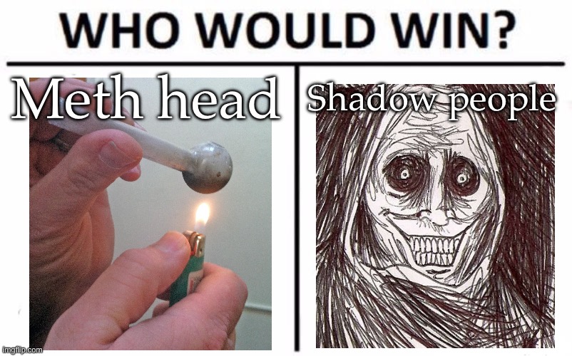 Meth head vs shadow people | Meth head; Shadow people | image tagged in memes,who would win,meth,shadow | made w/ Imgflip meme maker