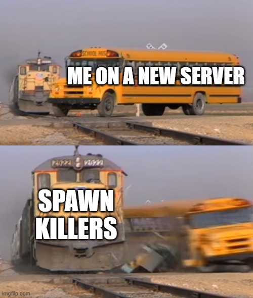 A train hitting a school bus | ME ON A NEW SERVER; SPAWN KILLERS | image tagged in a train hitting a school bus | made w/ Imgflip meme maker