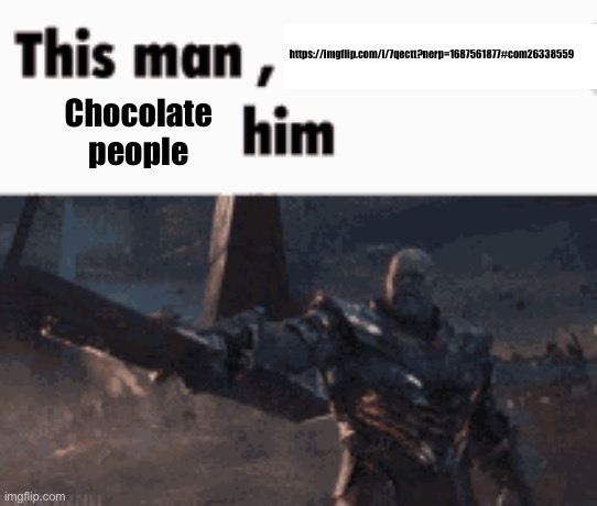This man, _____ him | https://imgflip.com/i/7qectt?nerp=1687561877#com26338559; Chocolate people | image tagged in this man _____ him | made w/ Imgflip meme maker