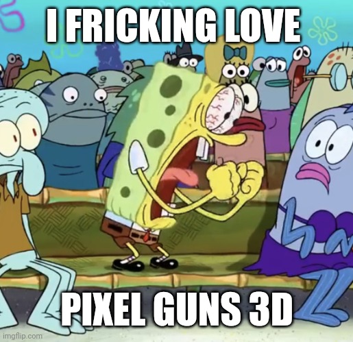 Spongebob Yelling | I FRICKING LOVE; PIXEL GUNS 3D | image tagged in spongebob yelling | made w/ Imgflip meme maker