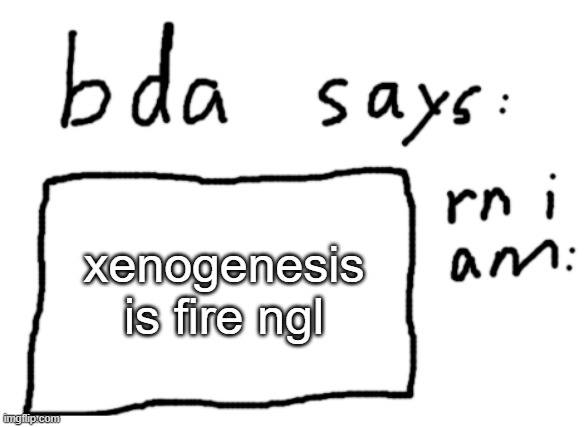 its a good song | xenogenesis is fire ngl | image tagged in official badlydrawnaxolotl announcement temp | made w/ Imgflip meme maker