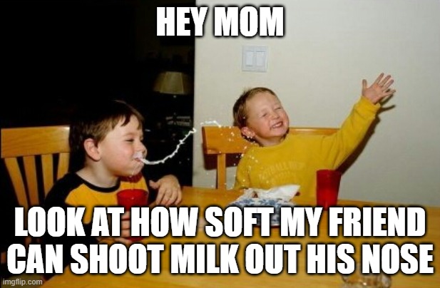 Yo Mamas So Fat | HEY MOM; LOOK AT HOW SOFT MY FRIEND CAN SHOOT MILK OUT HIS NOSE | image tagged in memes,yo mamas so fat | made w/ Imgflip meme maker