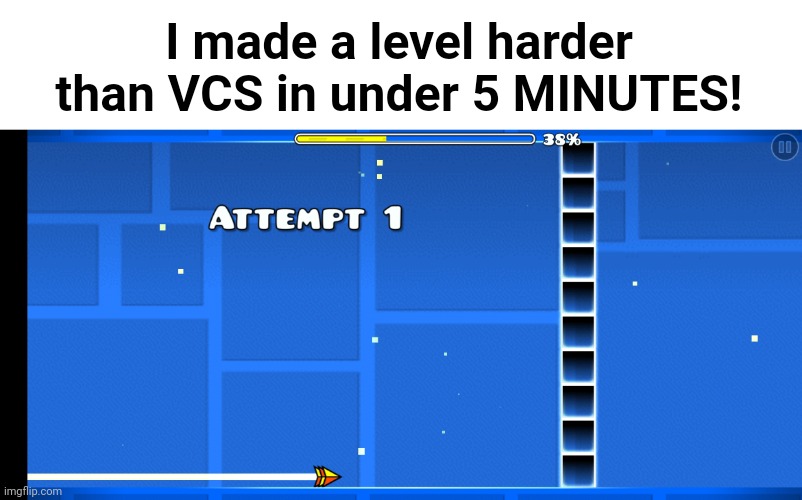 Meme #2,050 | I made a level harder than VCS in under 5 MINUTES! | image tagged in memes,geometry dash,vsc,gaming,5 minutes,challenge | made w/ Imgflip meme maker