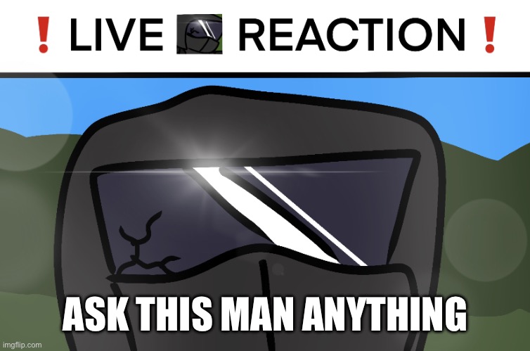 haha @Dr.Evil-Ish i stole your idea | ASK THIS MAN ANYTHING | image tagged in live phantom reaction | made w/ Imgflip meme maker