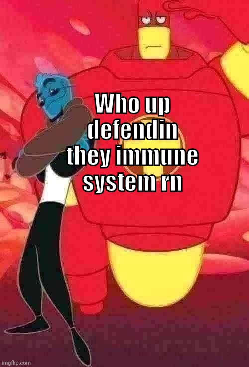 Who up defendin they immune system | Who up defendin they immune system rn | made w/ Imgflip meme maker