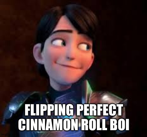 i need hel5 | FLIPPING PERFECT CINNAMON ROLL BOI | image tagged in memes | made w/ Imgflip meme maker