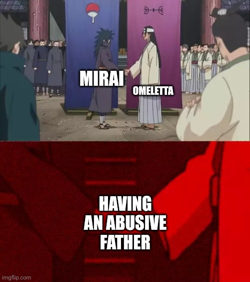 Omelettas dad was abusive and would beat Omeletta and her mother often. | OMELETTA; MIRAI; HAVING AN ABUSIVE FATHER | image tagged in naruto handshake meme template | made w/ Imgflip meme maker