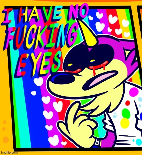 I have no fucking eyes | image tagged in i have no fucking eyes | made w/ Imgflip meme maker