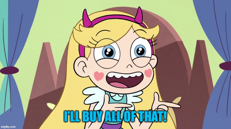 Star Butterfly Excited | I'LL BUY ALL OF THAT! | image tagged in star butterfly excited | made w/ Imgflip meme maker