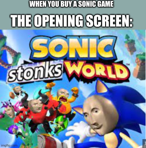 Sonic Stonks World | WHEN YOU BUY A SONIC GAME; THE OPENING SCREEN: | image tagged in sonic stonks world | made w/ Imgflip meme maker