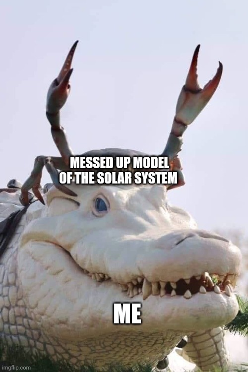 That's a messed up model of the solar system | MESSED UP MODEL OF THE SOLAR SYSTEM; ME | image tagged in crab on crocodile | made w/ Imgflip meme maker