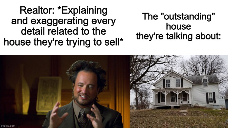 Accurate :/ | Realtor: *Explaining and exaggerating every detail related to the house they're trying to sell*; The "outstanding" house they're talking about: | image tagged in meme guy explaining | made w/ Imgflip meme maker