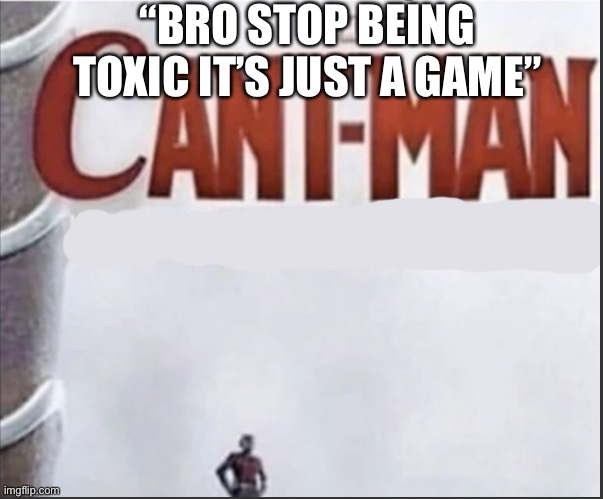 fr though | “BRO STOP BEING TOXIC IT’S JUST A GAME” | image tagged in can't man blank,funny,for real,memes,featured,toxic | made w/ Imgflip meme maker