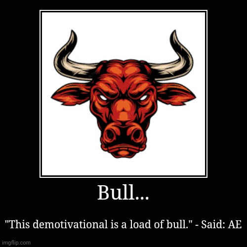 Bull... Just bull. | Bull... | "This demotivational is a load of bull." - Said: AE | image tagged in funny,demotivationals | made w/ Imgflip demotivational maker