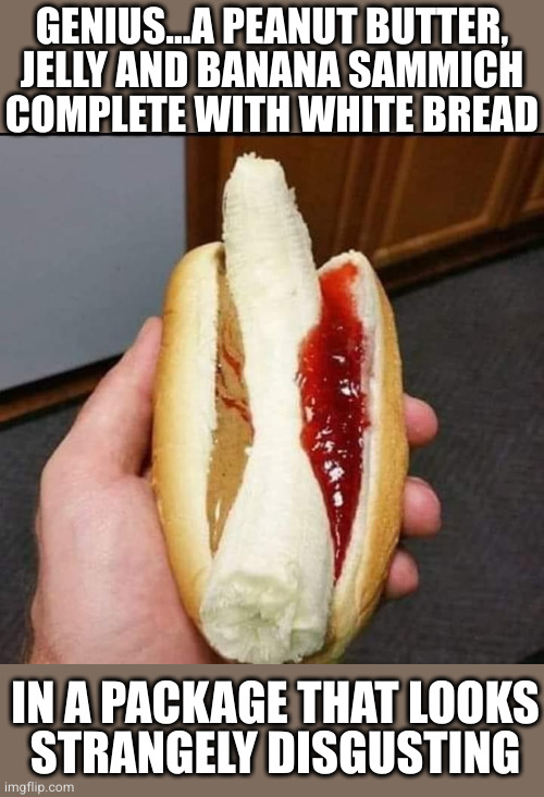 This just feels viscerally wrong to me | GENIUS...A PEANUT BUTTER,
JELLY AND BANANA SAMMICH
COMPLETE WITH WHITE BREAD; IN A PACKAGE THAT LOOKS
STRANGELY DISGUSTING | image tagged in peanut butter jelly and banana hot dog | made w/ Imgflip meme maker