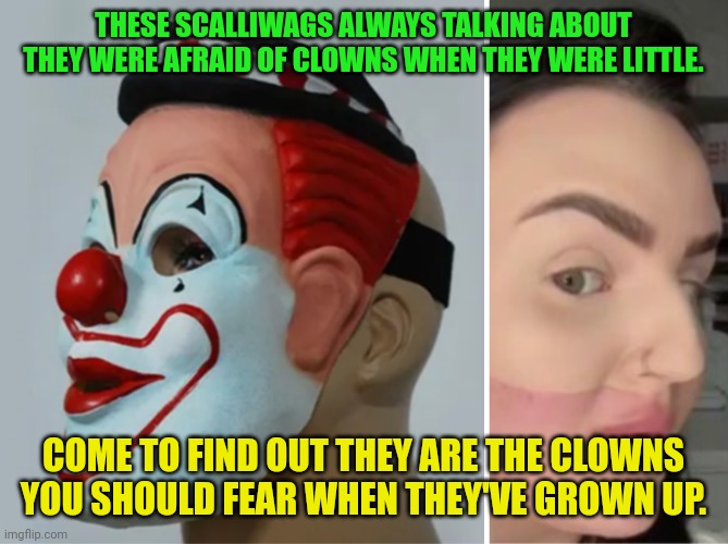 Scalliwags | THESE SCALLIWAGS ALWAYS TALKING ABOUT THEY WERE AFRAID OF CLOWNS WHEN THEY WERE LITTLE. COME TO FIND OUT THEY ARE THE CLOWNS YOU SHOULD FEAR WHEN THEY'VE GROWN UP. | image tagged in funny memes | made w/ Imgflip meme maker