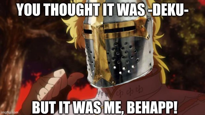 YOU THOUGHT IT WAS -DEKU- BUT IT WAS ME, BEHAPP! | image tagged in but it was me dio | made w/ Imgflip meme maker