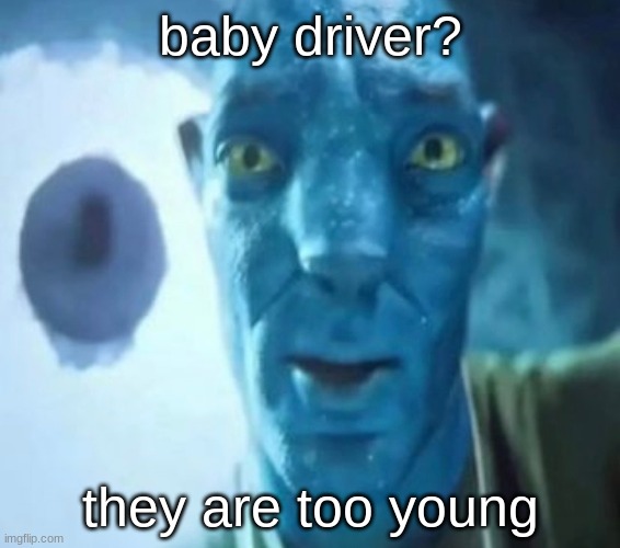 Avatar guy | baby driver? they are too young | image tagged in avatar guy | made w/ Imgflip meme maker