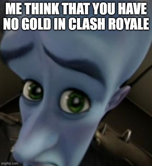 Megamind no bitches | ME THINK THAT YOU HAVE NO GOLD IN CLASH ROYALE | image tagged in megamind no bitches | made w/ Imgflip meme maker