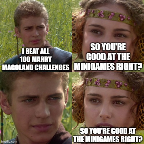 Anakin Padme 4 Panel | I BEAT ALL 100 MARRY MAGOLAND CHALLENGES; SO YOU'RE GOOD AT THE MINIGAMES RIGHT? SO YOU'RE GOOD AT THE MINIGAMES RIGHT? | image tagged in anakin padme 4 panel | made w/ Imgflip meme maker