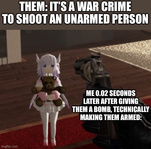 It’s not a war crime (anymore) | THEM: IT’S A WAR CRIME TO SHOOT AN UNARMED PERSON; ME 0.02 SECONDS LATER AFTER GIVING THEM A BOMB, TECHNICALLY MAKING THEM ARMED: | image tagged in kid vs gun,dark humor | made w/ Imgflip meme maker