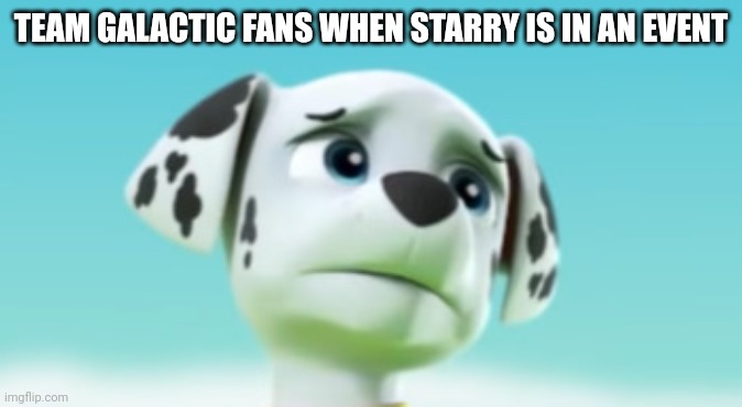 Sad Marshrall | TEAM GALACTIC FANS WHEN STARRY IS IN AN EVENT | image tagged in sad marshrall | made w/ Imgflip meme maker