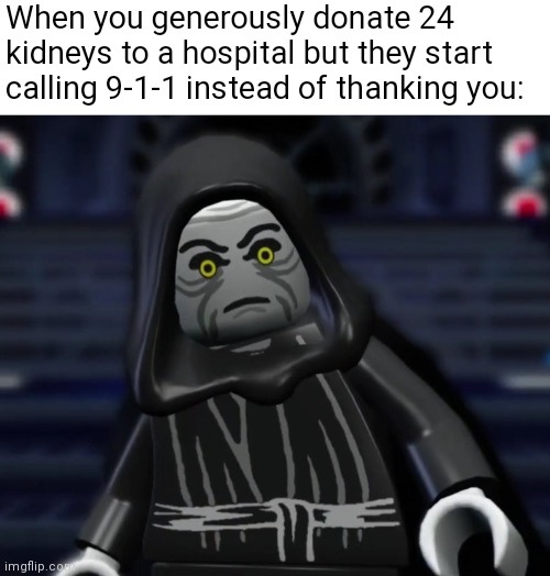 LEGO Star Wars Emperor meme | When you generously donate 24 kidneys to a hospital but they start calling 9-1-1 instead of thanking you: | image tagged in lego star wars | made w/ Imgflip meme maker