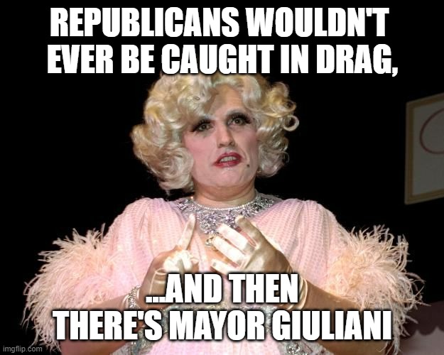 GIULIANI IN DRAG | REPUBLICANS WOULDN'T 
EVER BE CAUGHT IN DRAG, ...AND THEN THERE'S MAYOR GIULIANI | image tagged in giuliani in drag | made w/ Imgflip meme maker
