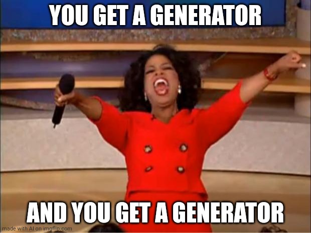 Oprah You Get A | YOU GET A GENERATOR; AND YOU GET A GENERATOR | image tagged in memes,oprah you get a,ai meme | made w/ Imgflip meme maker