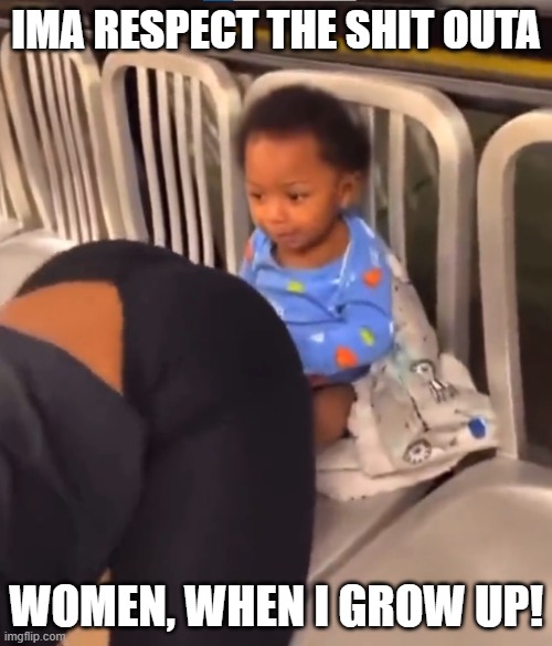 Respict | IMA RESPECT THE SHIT OUTA; WOMEN, WHEN I GROW UP! | image tagged in parenting | made w/ Imgflip meme maker