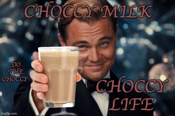 Choccy is love, choccy is life. | CHOCCY MILK; DO THE CHOCCY; CHOCCY LIFE | image tagged in memes,leonardo dicaprio cheers | made w/ Imgflip meme maker