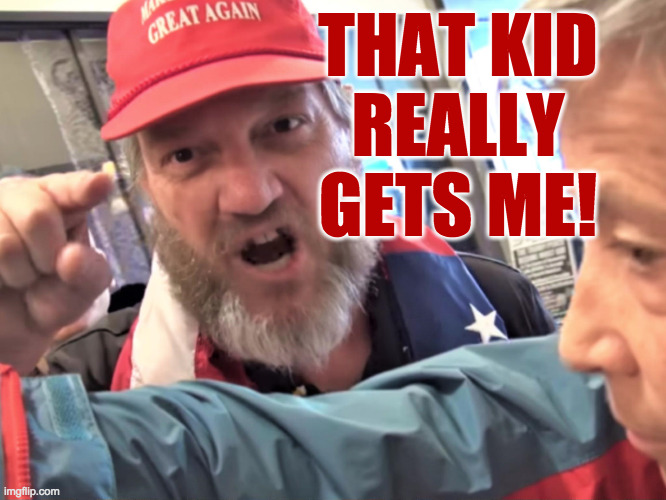 Angry Trump Supporter | THAT KID
REALLY GETS ME! | image tagged in angry trump supporter | made w/ Imgflip meme maker