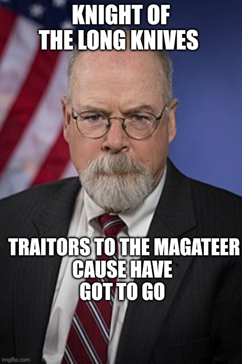 What does Trump think of Durham's wife? | KNIGHT OF THE LONG KNIVES; TRAITORS TO THE MAGATEER
CAUSE HAVE 
GOT TO GO | image tagged in john durham,deep state,nevertrump,gop,communist detected on american soil,rino | made w/ Imgflip meme maker