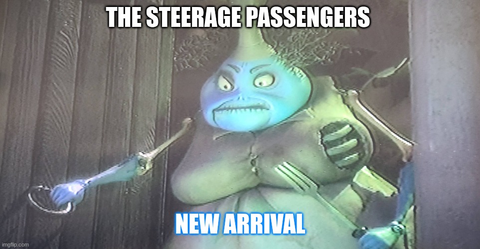 too soon? | THE STEERAGE PASSENGERS; NEW ARRIVAL | image tagged in new arrival | made w/ Imgflip meme maker