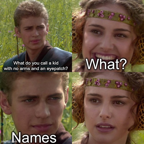 Anakin Padme 4 Panel | What? What do you call a kid with no arms and an eyepatch? Names | image tagged in anakin padme 4 panel | made w/ Imgflip meme maker