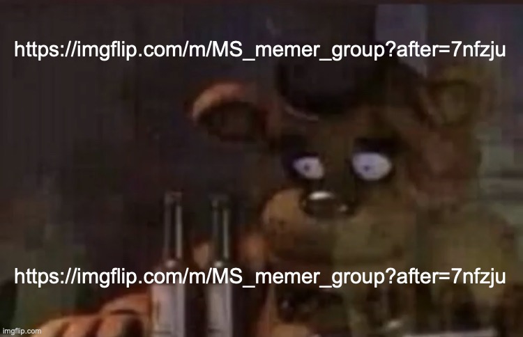 where it all went wrong | https://imgflip.com/m/MS_memer_group?after=7nfzju; https://imgflip.com/m/MS_memer_group?after=7nfzju | image tagged in freddy ptsd | made w/ Imgflip meme maker