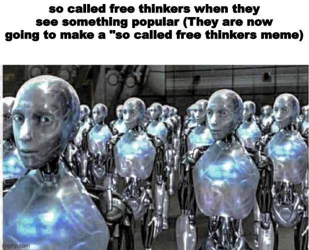 yuh | so called free thinkers when they see something popular (They are now going to make a "so called free thinkers meme) | image tagged in so called free thinkers,shitpost,msmg,oh wow are you actually reading these tags | made w/ Imgflip meme maker