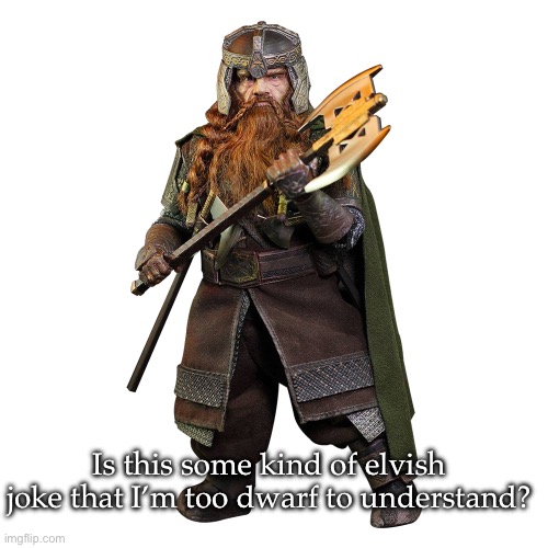 Dwarf meme | Is this some kind of elvish joke that I’m too dwarf to understand? | image tagged in gimli son of gloin,meme,dwarf,elf | made w/ Imgflip meme maker