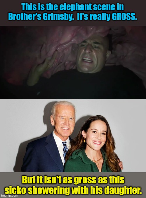 What's grosser than gross? | This is the elephant scene in Brother's Grimsby.  It's really GROSS. But it isn't as gross as this sicko showering with his daughter. | image tagged in joe biden and ashley biden,brothers | made w/ Imgflip meme maker