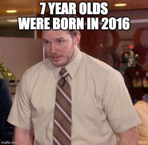 wait what | 7 YEAR OLDS WERE BORN IN 2016 | image tagged in memes,afraid to ask andy | made w/ Imgflip meme maker