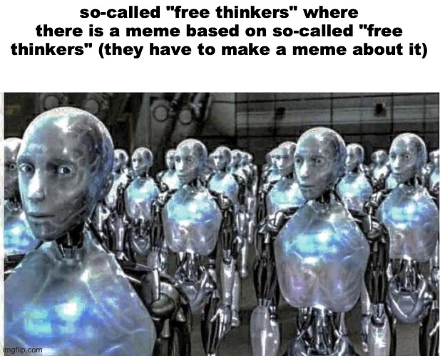 so called free thinkers | so-called "free thinkers" where there is a meme based on so-called "free thinkers" (they have to make a meme about it) | image tagged in so called free thinkers | made w/ Imgflip meme maker